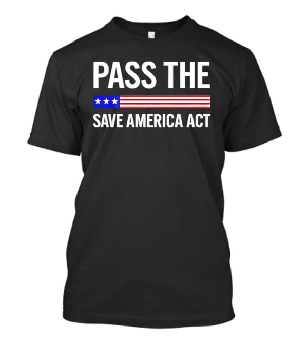 Pass The Save America Act USA Flag Stars Stripes Patriotic T-Shirt