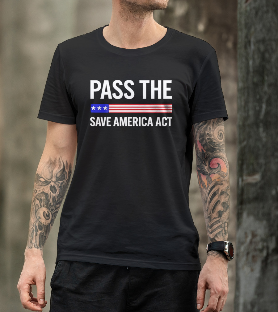 Pass The Save America Act USA Flag Stars Stripes Patriotic T-Shirt