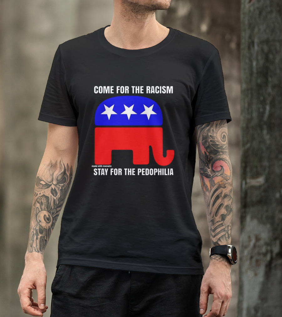 Republican Come For The Racism Stay For The Pedophilia T-Shirt
