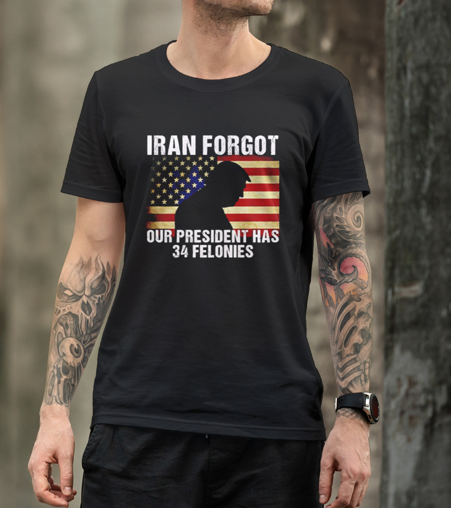 Iran Forgot Our President Has 34 Felonies American Flag Stars T-Shirt