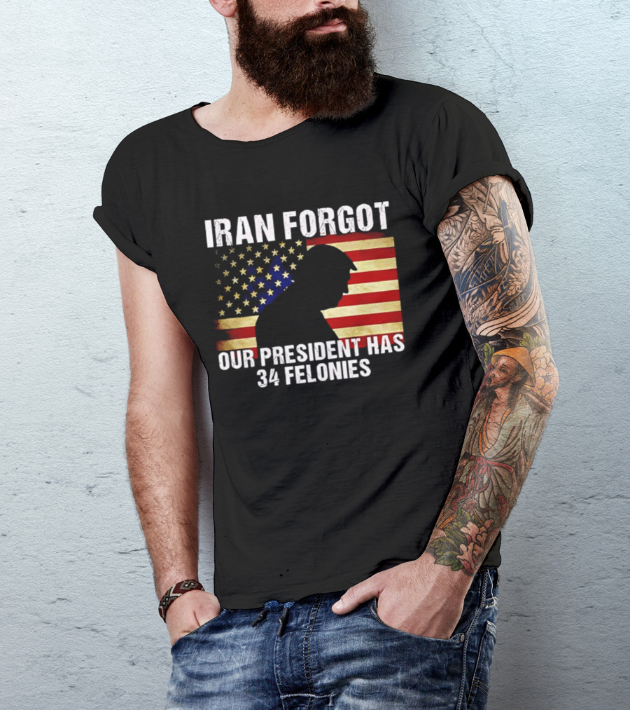 Iran Forgot Our President Has 34 Felonies American Flag Stars T-Shirt