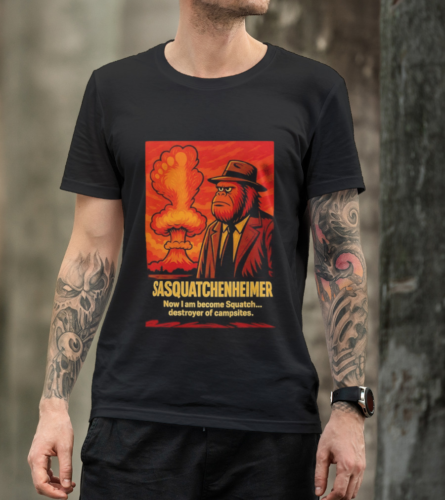 Sasquatchenheimer Now I Am Become Squatch Destroyer Of Campsites T-Shirt