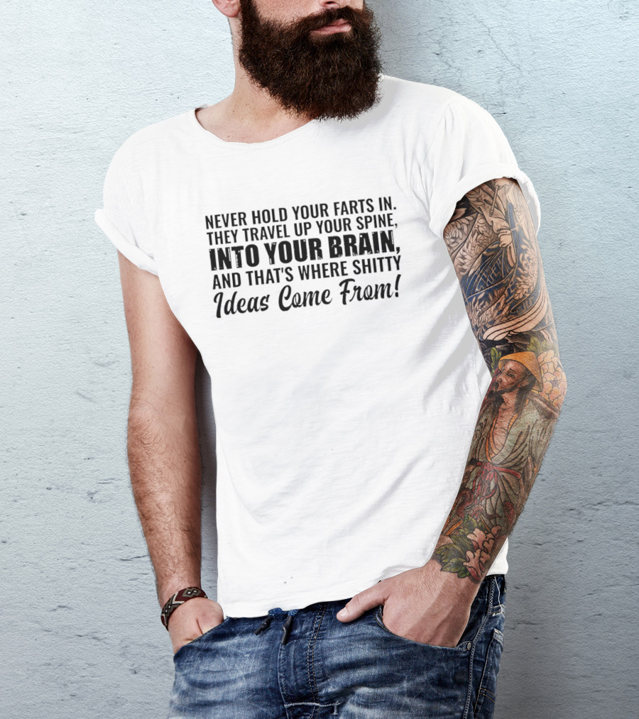 Never Hold Your Farts In They Travel Up Your Spine Into Your Brain And That's Where Shitty Ideas Come From T-Shirt