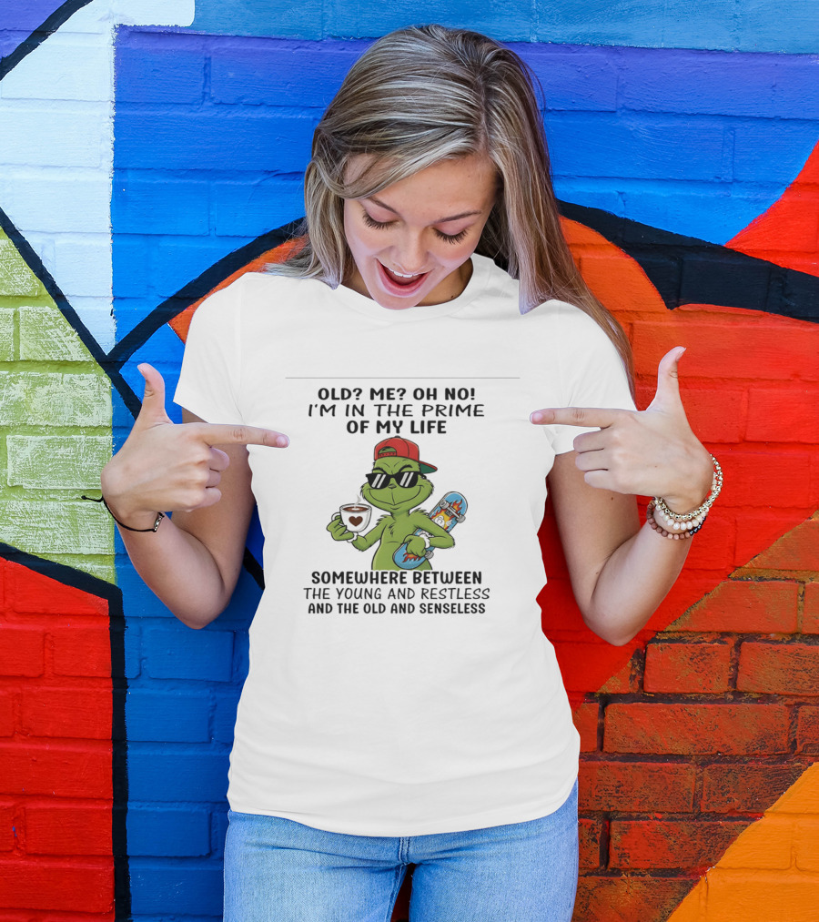 Old Me Oh No I'm In The Prime Of My Life Somewhere Between The Young And Restless And The Old And Senseless Grinch T-Shirt