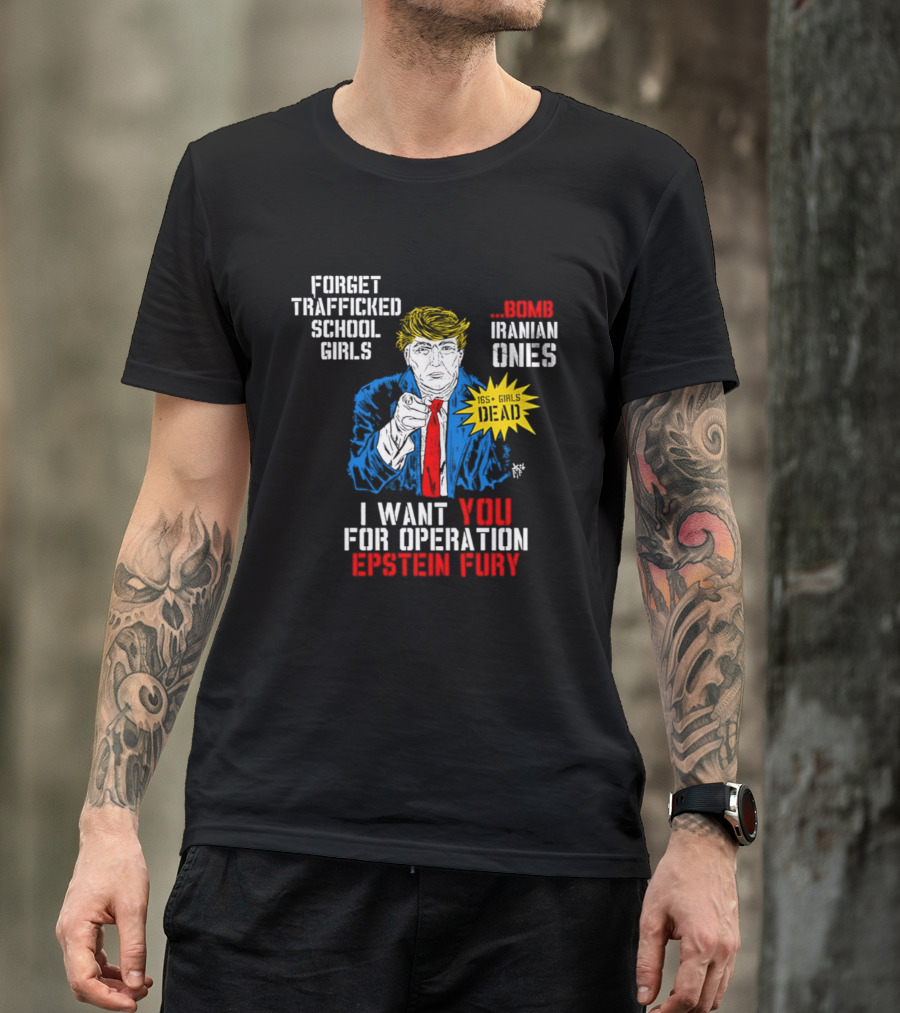 Forget Trafficked School Girls Trump Iranian Ones I Want You For Operation Epstein Fury T-Shirt