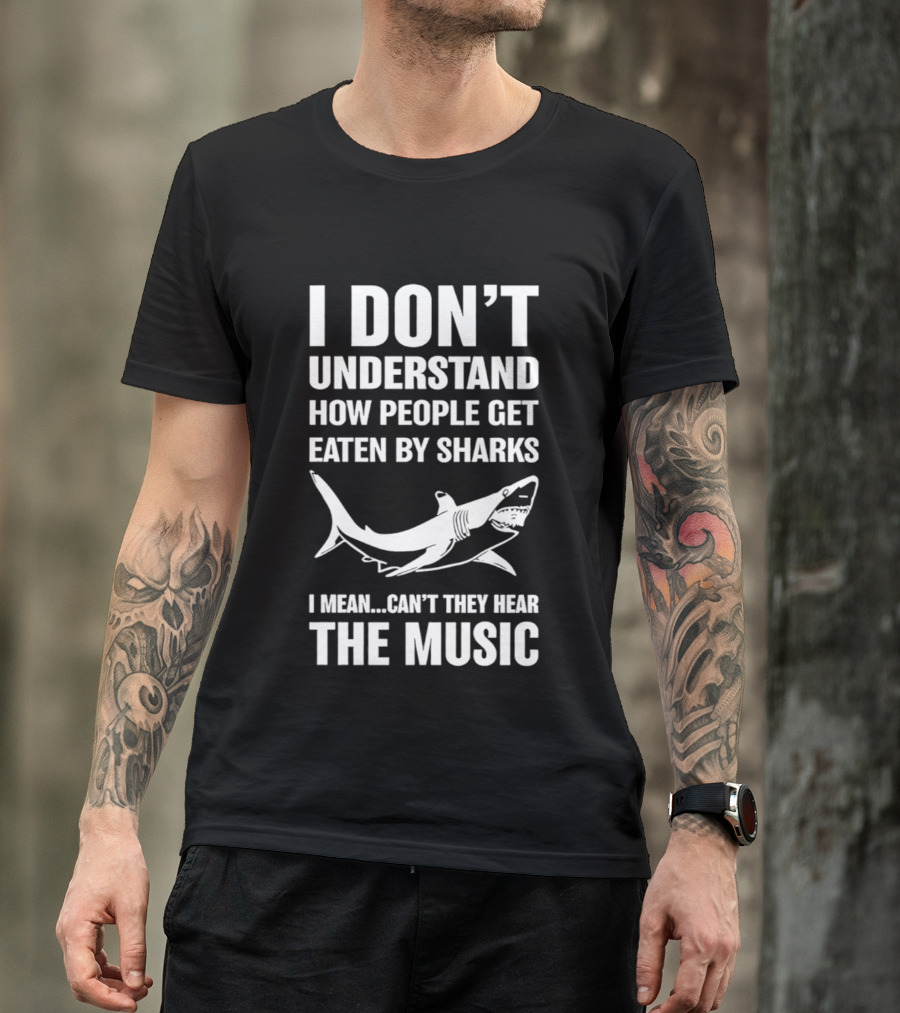 I Don't Understand How People Get Eaten By Sharks Can't They Hear The Music T-Shirt