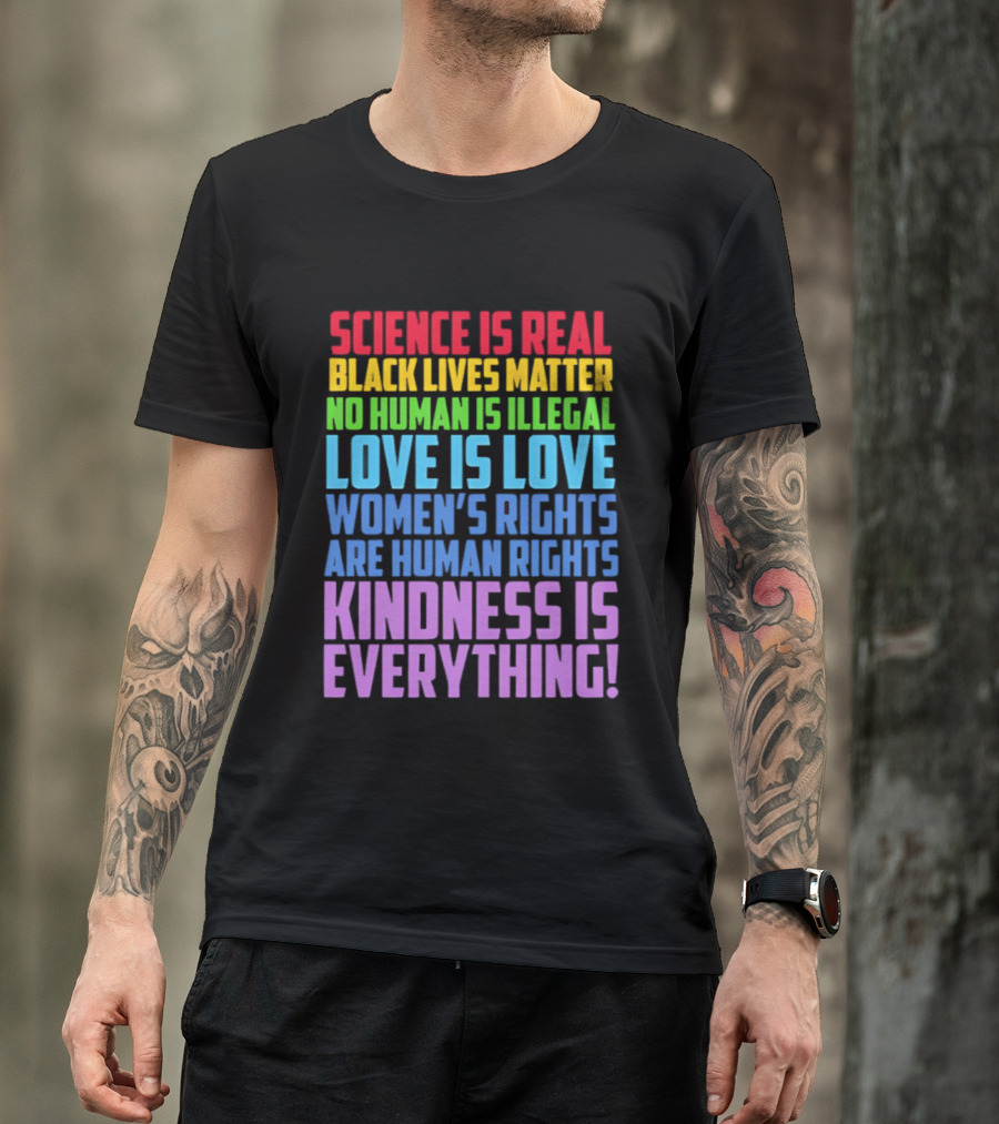 Science Is Real Black Lives Matter No Human Is Illegal Love Is Love Women's Rights Are Human Rights Kindness Is Everything T-Shirt