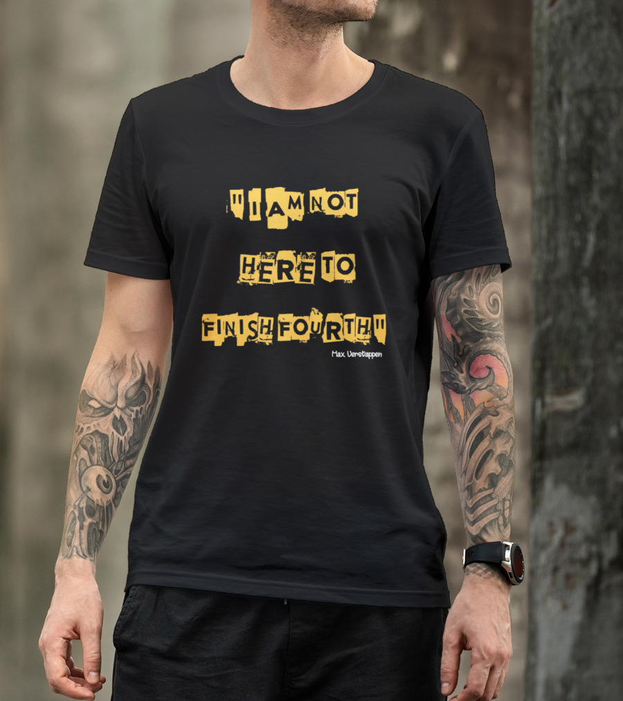 Max Verstappen I Am Not Here To Finish Fourth Racing T-Shirt