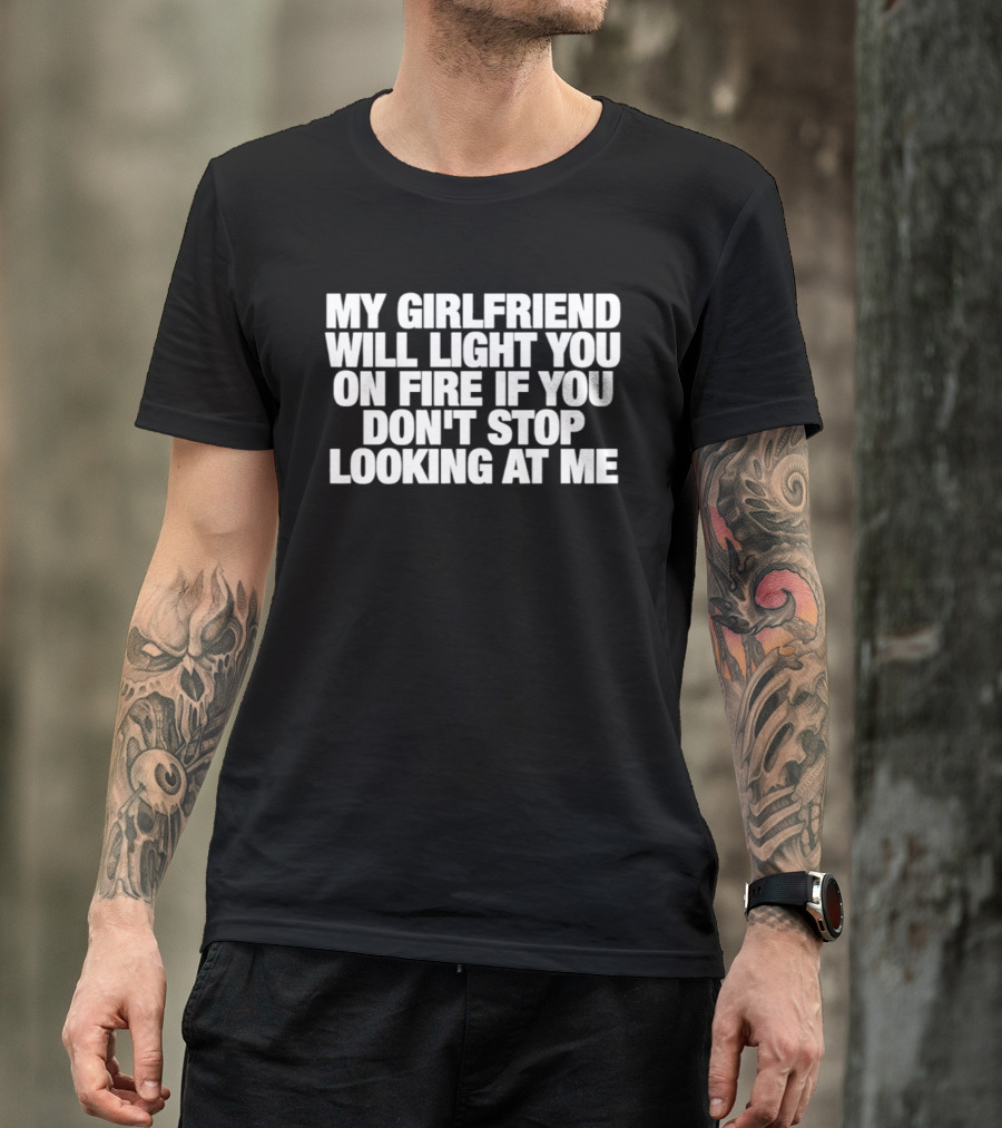 My Girlfriend Will Light You On Fire If You Don't Stop Looking At Me T-Shirt