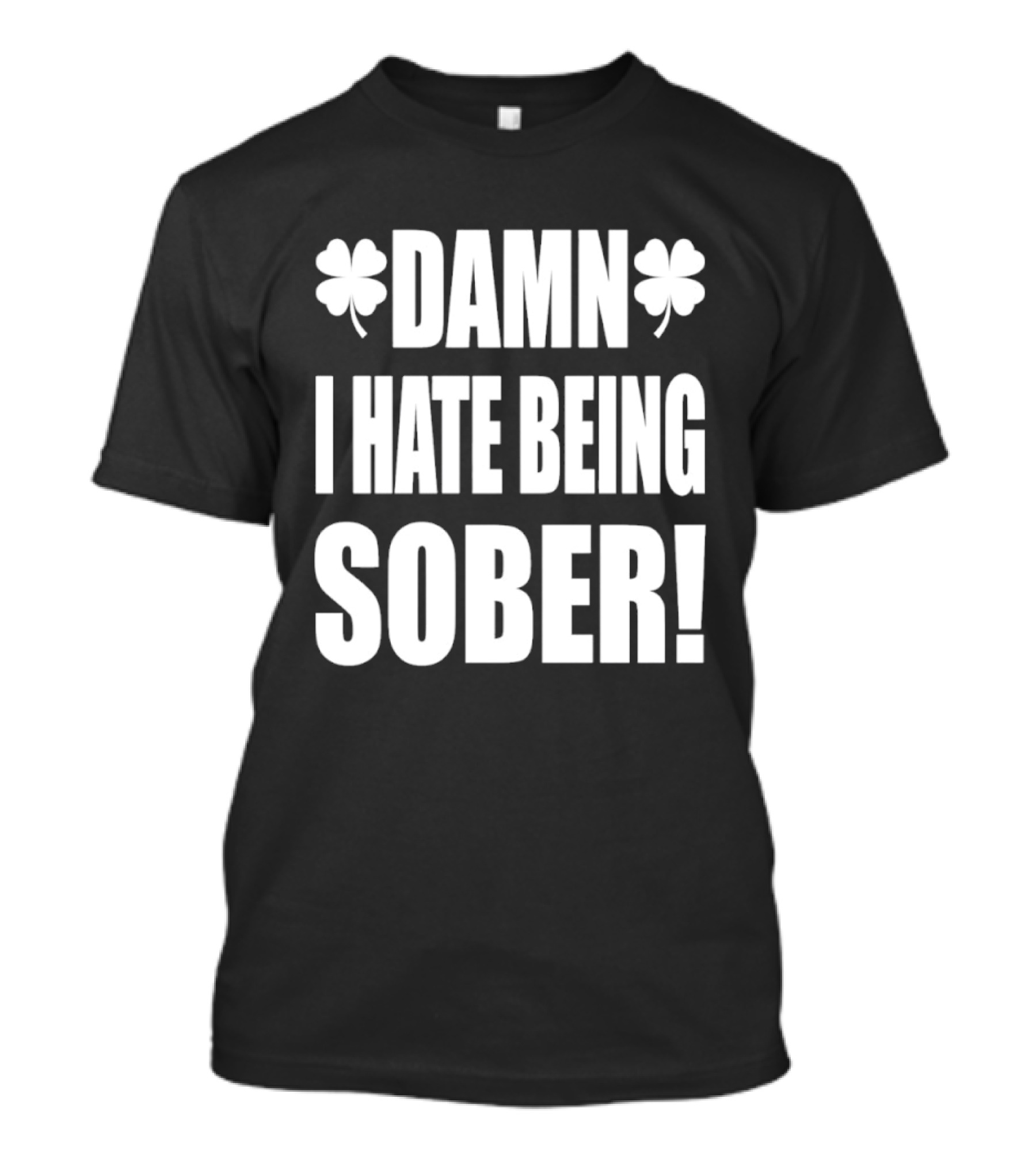 Damn I Hate Being Sober Saint Patrick's Day Clover T-Shirt