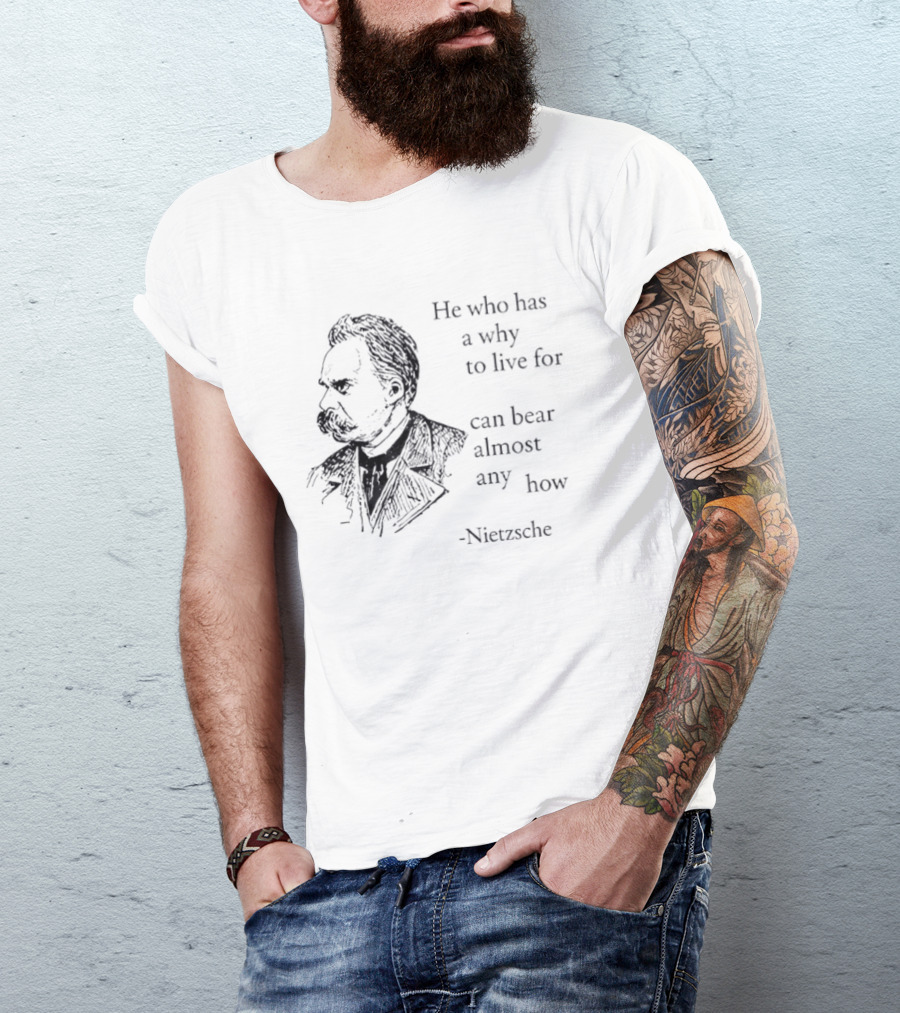 He Who Has A Why To Live For Can Bear Almost Any How Nietzsche T-Shirt