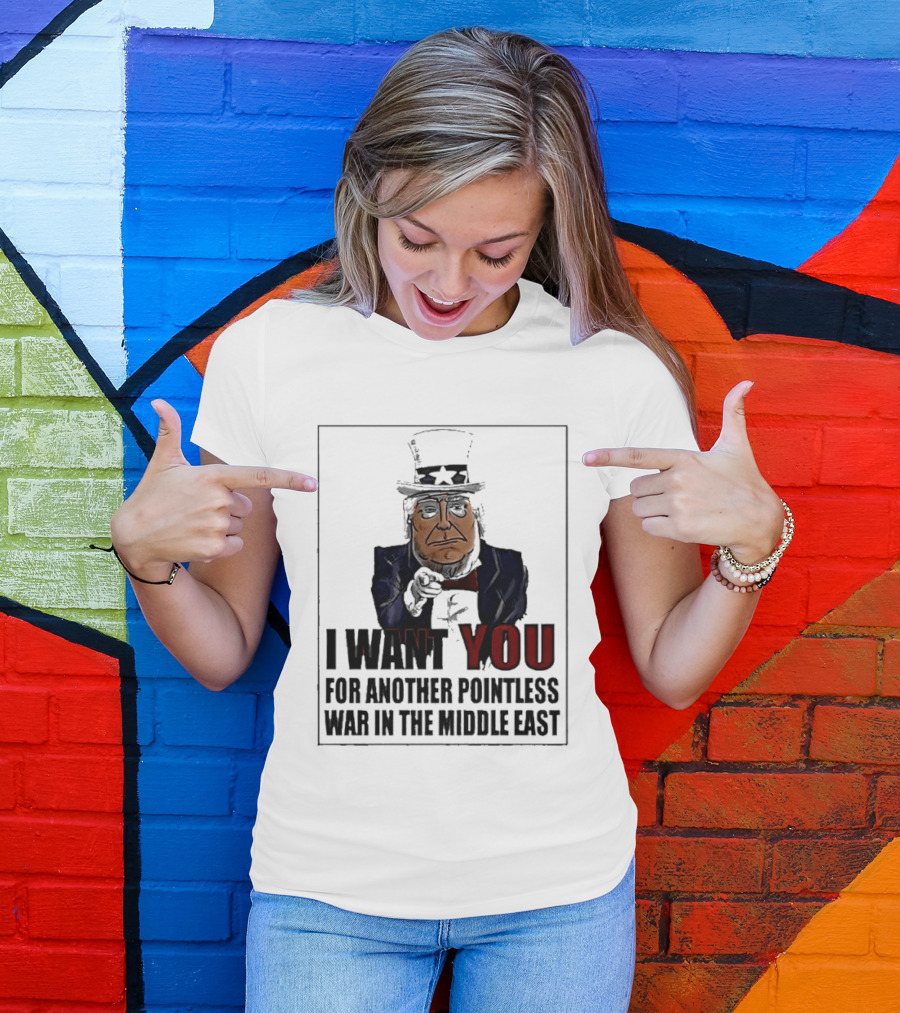 I Want You For Another Pointless War In The Middle East Donald Trump Uncle Sam T-Shirt