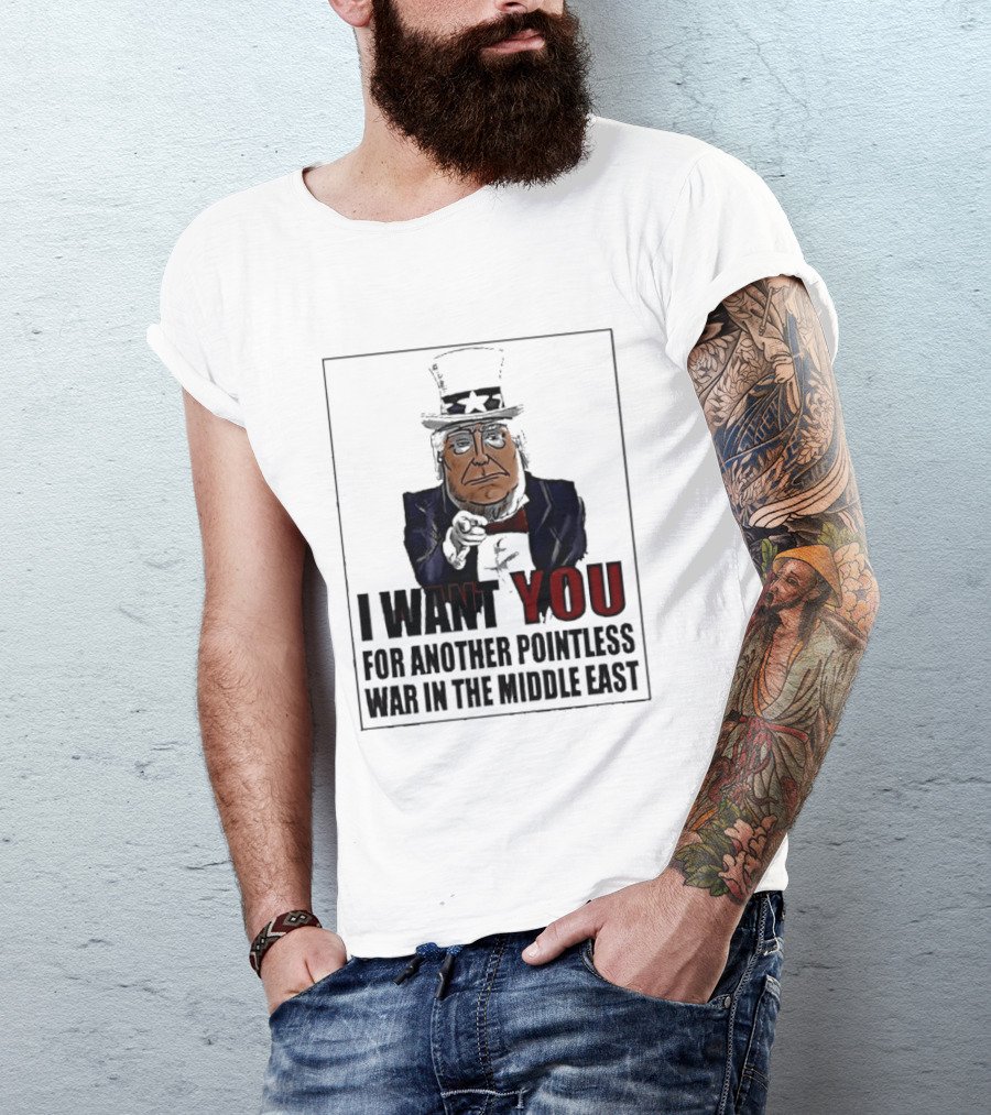 I Want You For Another Pointless War In The Middle East Donald Trump Uncle Sam T-Shirt