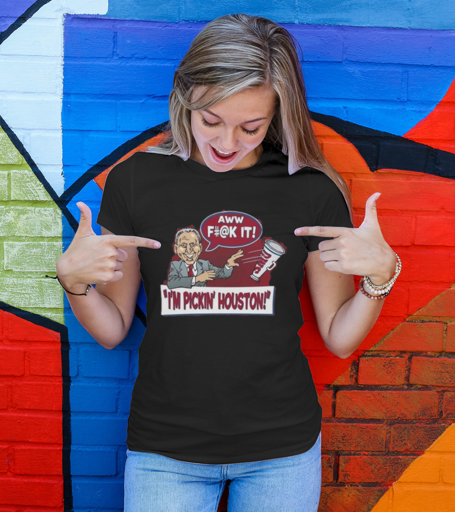 AWW F#@K IT I'm Pickin Houston Sports Team Humor T-Shirt