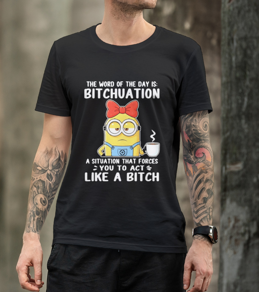 Minion The Word Of The Day Is Bitchuation Situation Forces You To Act Like A Bitch T-Shirt