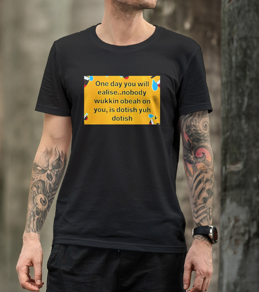 One Day You Will Realise Nobody Wukkin Obeah On You Is Dotish Yuh Dotish T-Shirt