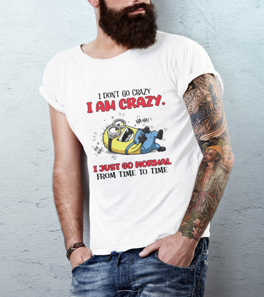 Minion I Don't Go Crazy I Am Crazy Haha I Just Go Normal From Time To Time T-Shirt