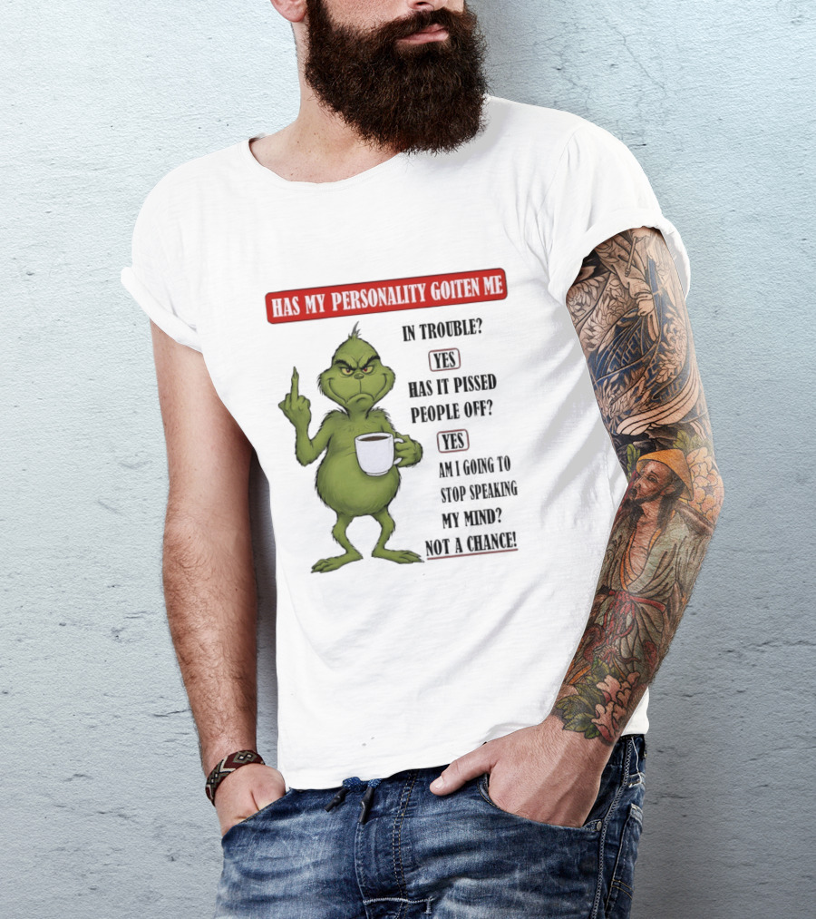 Has My Personality Gotten Me In Trouble Yes Has It Pissed People Off Yes What Was The Question Again Grinch T-Shirt