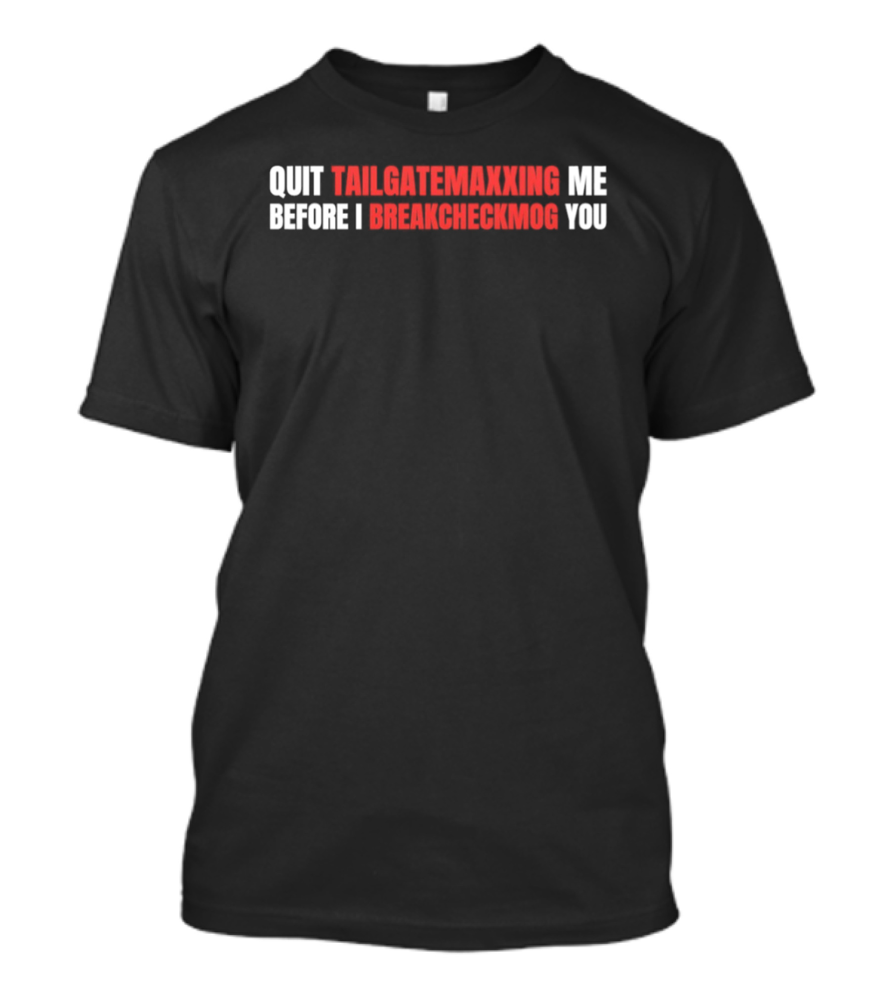 Quit Tailgatemaxxing Me Before I Breakcheckmog You T-Shirt