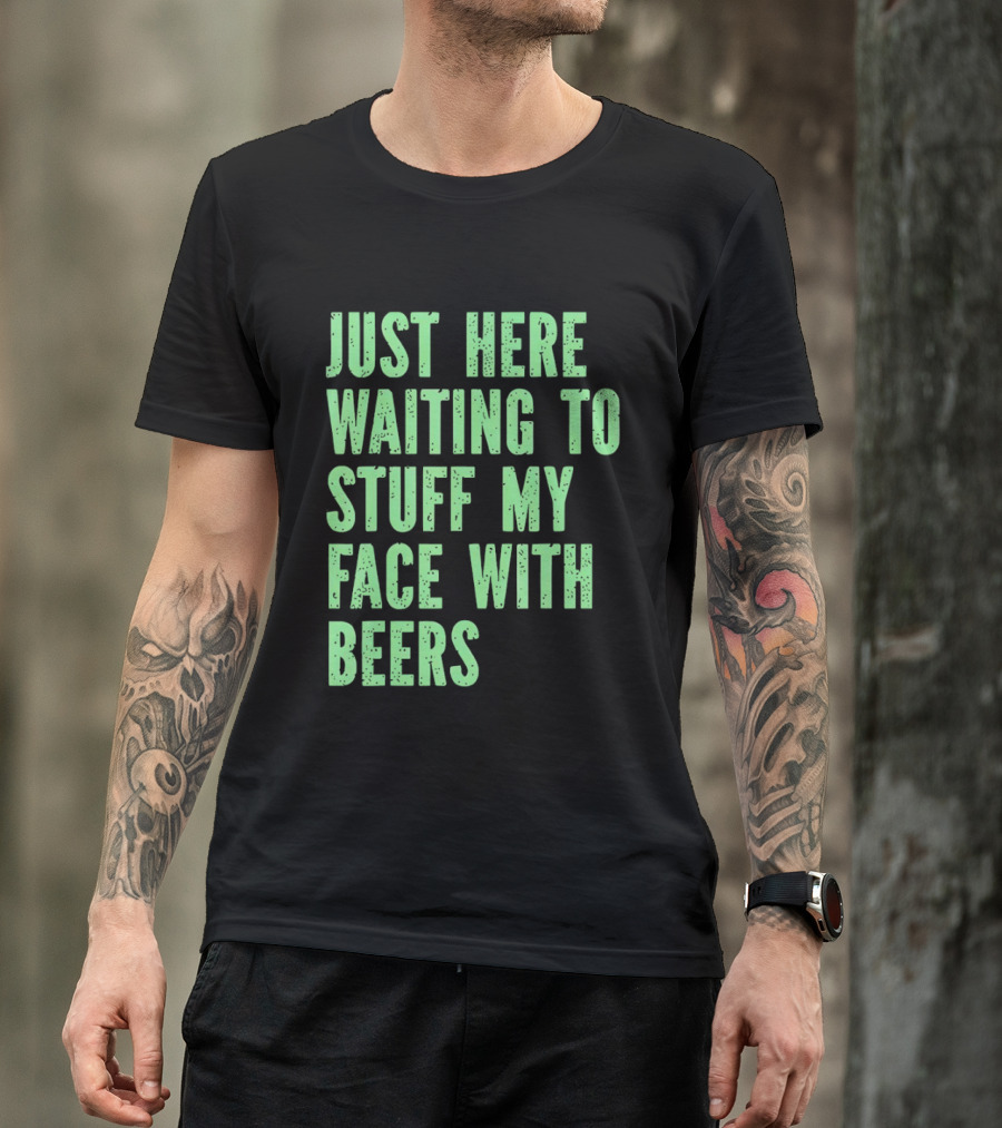 Just Here Waiting To Stuff My Face With Beers T-Shirt