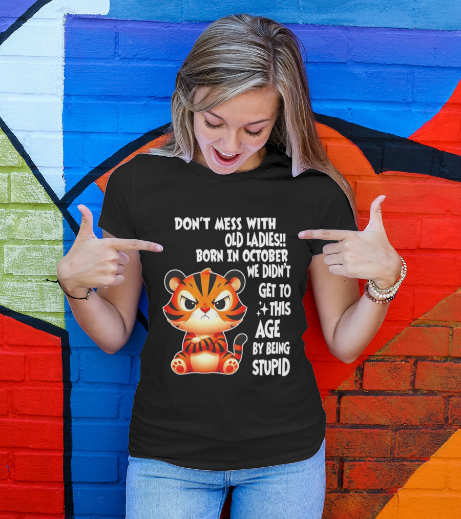 Don't Mess With Old Ladies Born In October We Didn't Get To This Age By Being Stupid Tiger T-Shirt