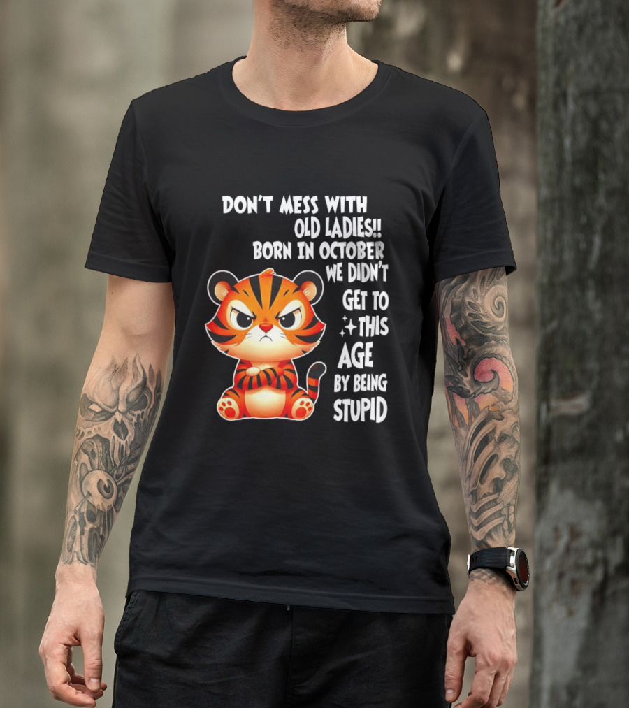 Don't Mess With Old Ladies Born In October We Didn't Get To This Age By Being Stupid Tiger T-Shirt