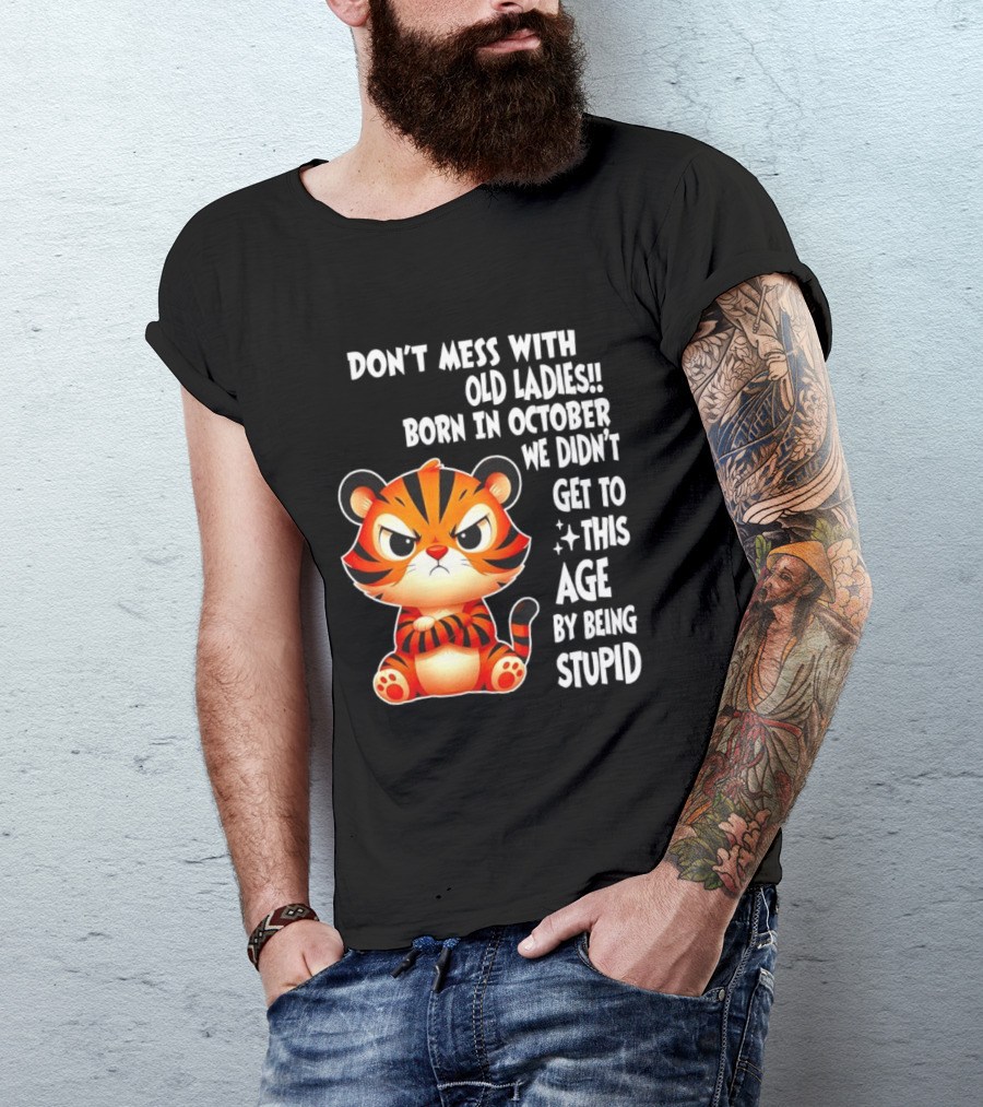 Don't Mess With Old Ladies Born In October We Didn't Get To This Age By Being Stupid Tiger T-Shirt