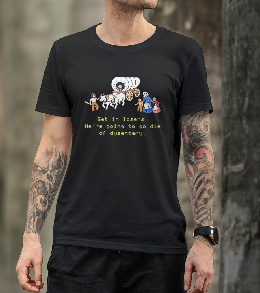 Get In Losers We're Going To Die Of Dysentery Oregon Trail Wagon T-Shirt