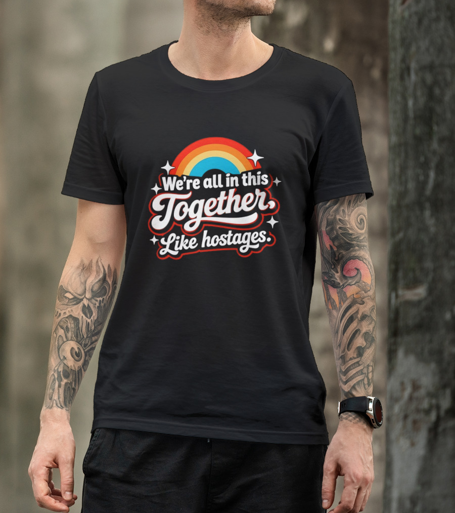 We're All In This Together Like Hostages Rainbow T-Shirt