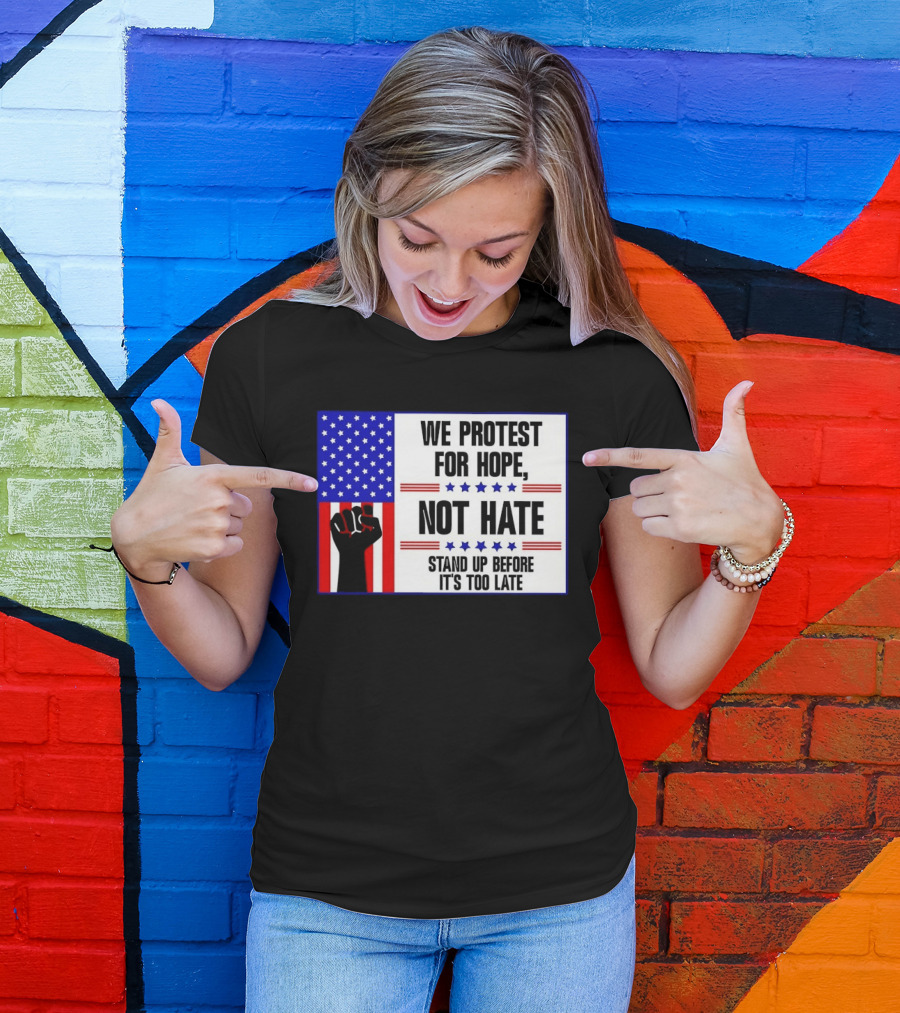 We Protest For Hope Not Hate Stand Up Before It's Too Late American Flag Fist T-Shirt