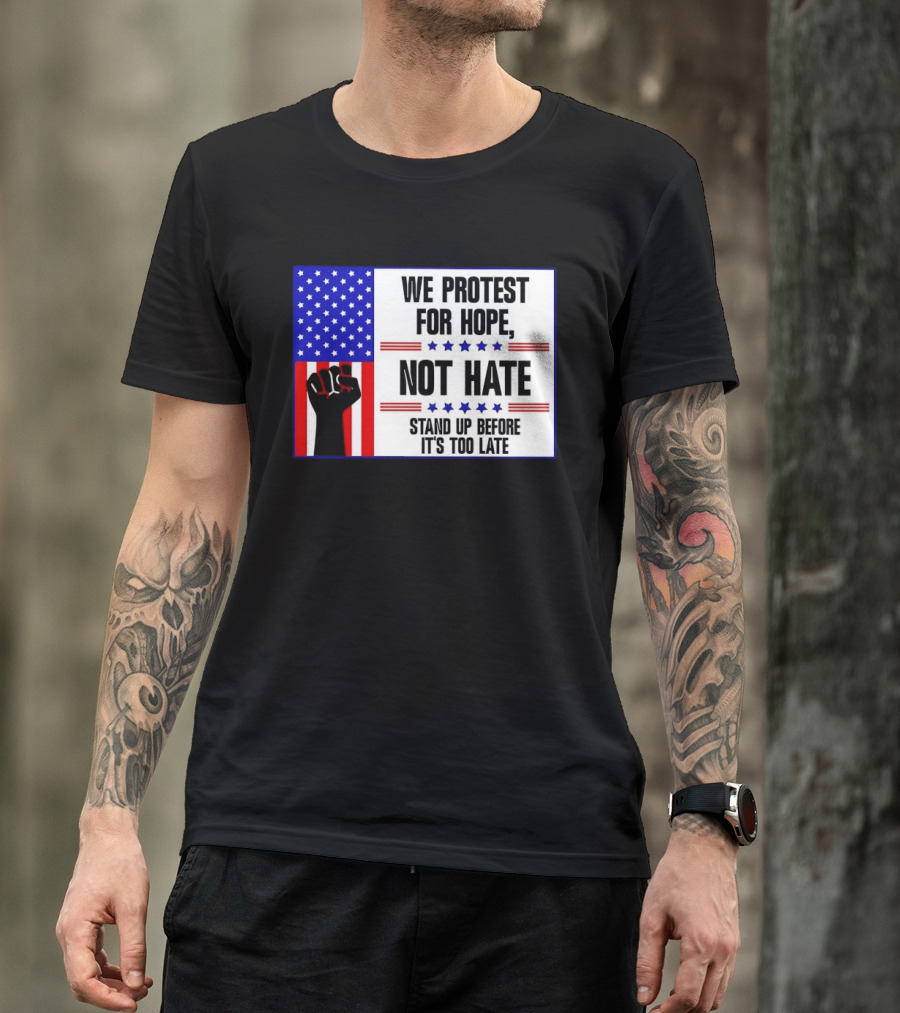 We Protest For Hope Not Hate Stand Up Before It's Too Late American Flag Fist T-Shirt