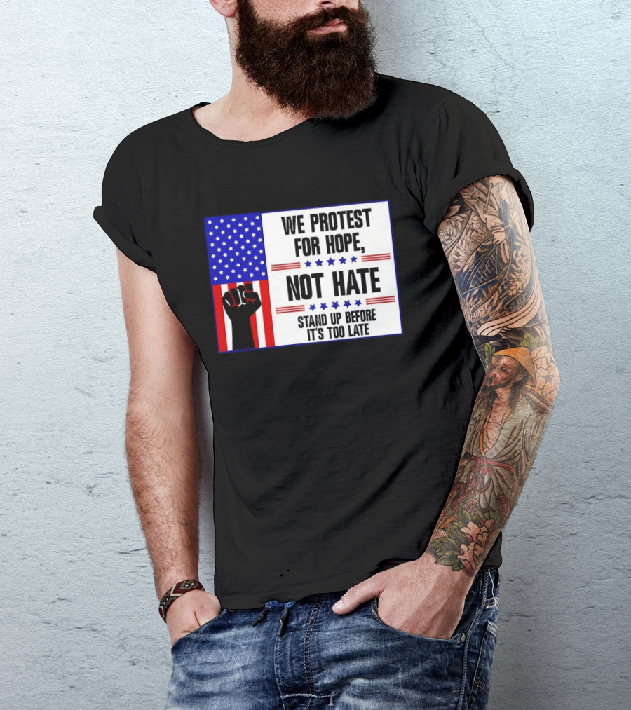 We Protest For Hope Not Hate Stand Up Before It's Too Late American Flag Fist T-Shirt