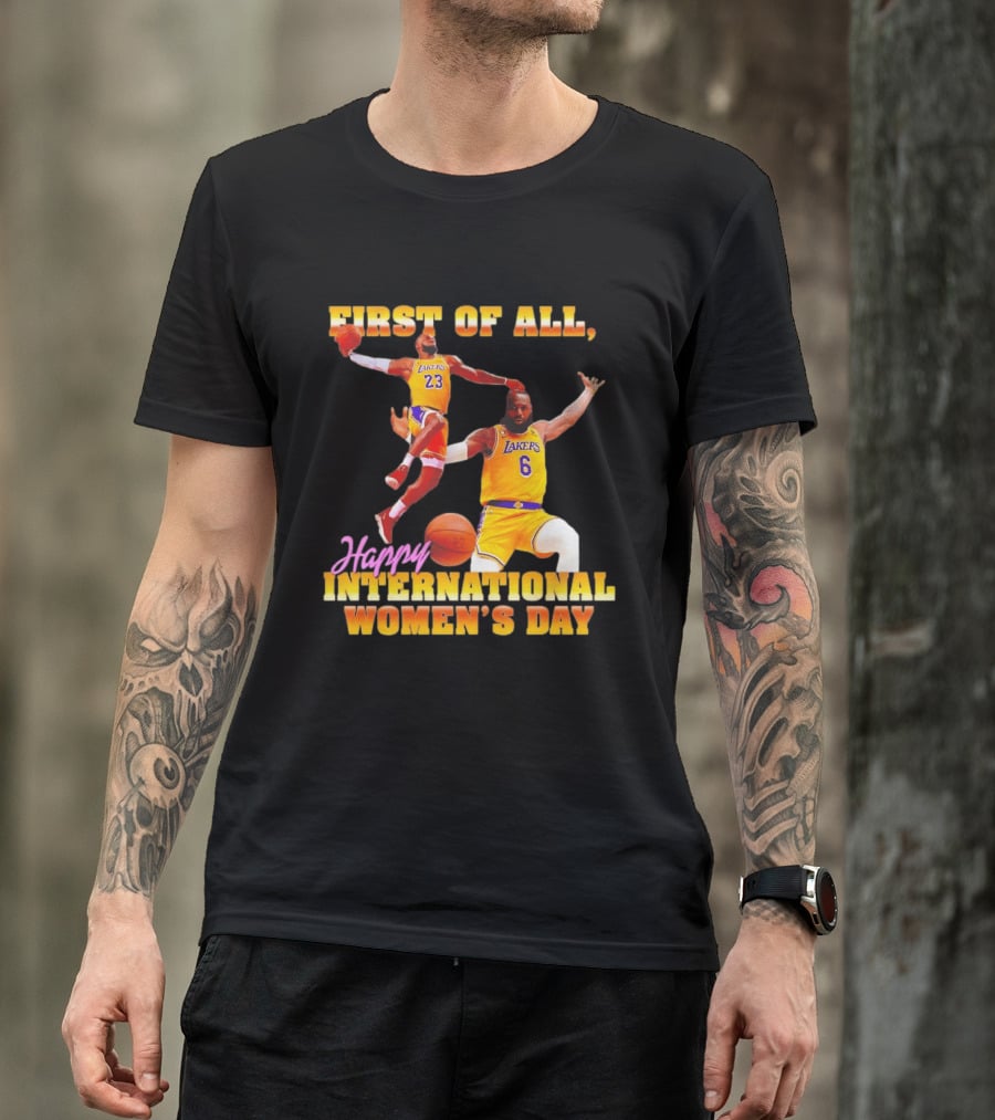 First Of All Lebron James 23 6 Lakers Happy International Women's Day T-Shirt