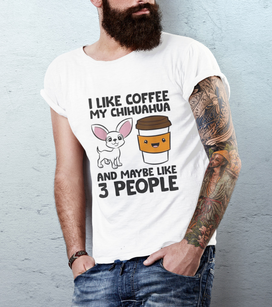 I Like Coffee My Chihuahua And Maybe Like 3 People Funny Dog Lover T T-Shirt