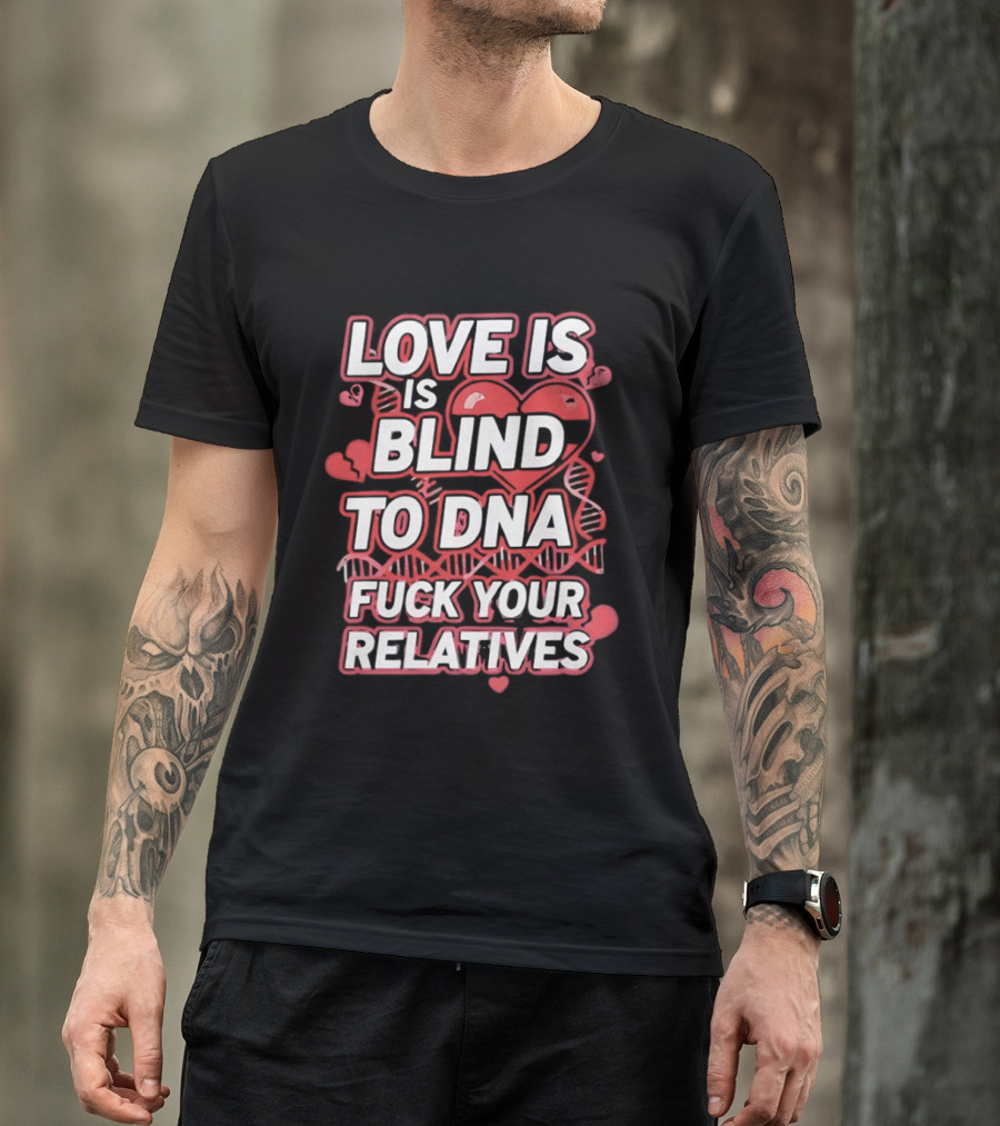 Love Is Blind To DNA Fck Your Relatives Hearts T-Shirt