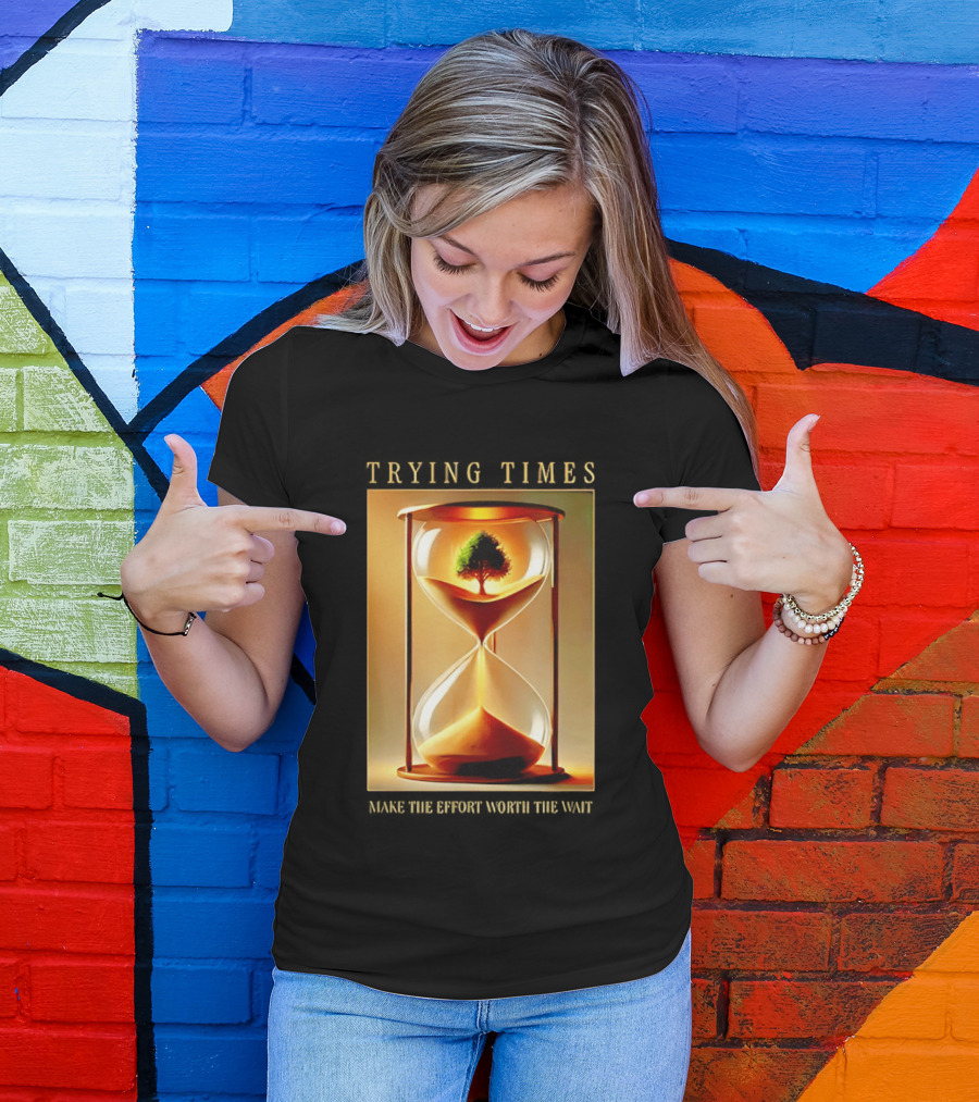 Trying Times Hourglass Tree Effort Worth The Wait T-Shirt
