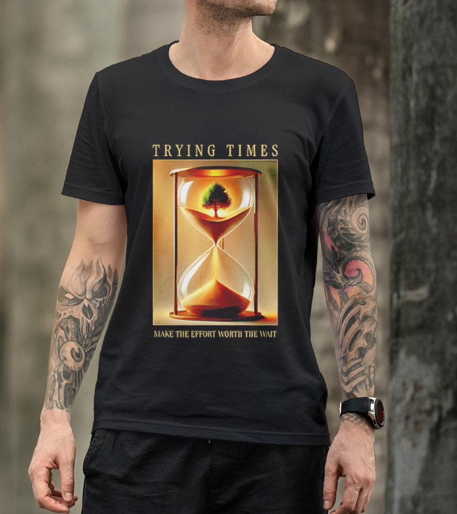Trying Times Hourglass Tree Effort Worth The Wait T-Shirt