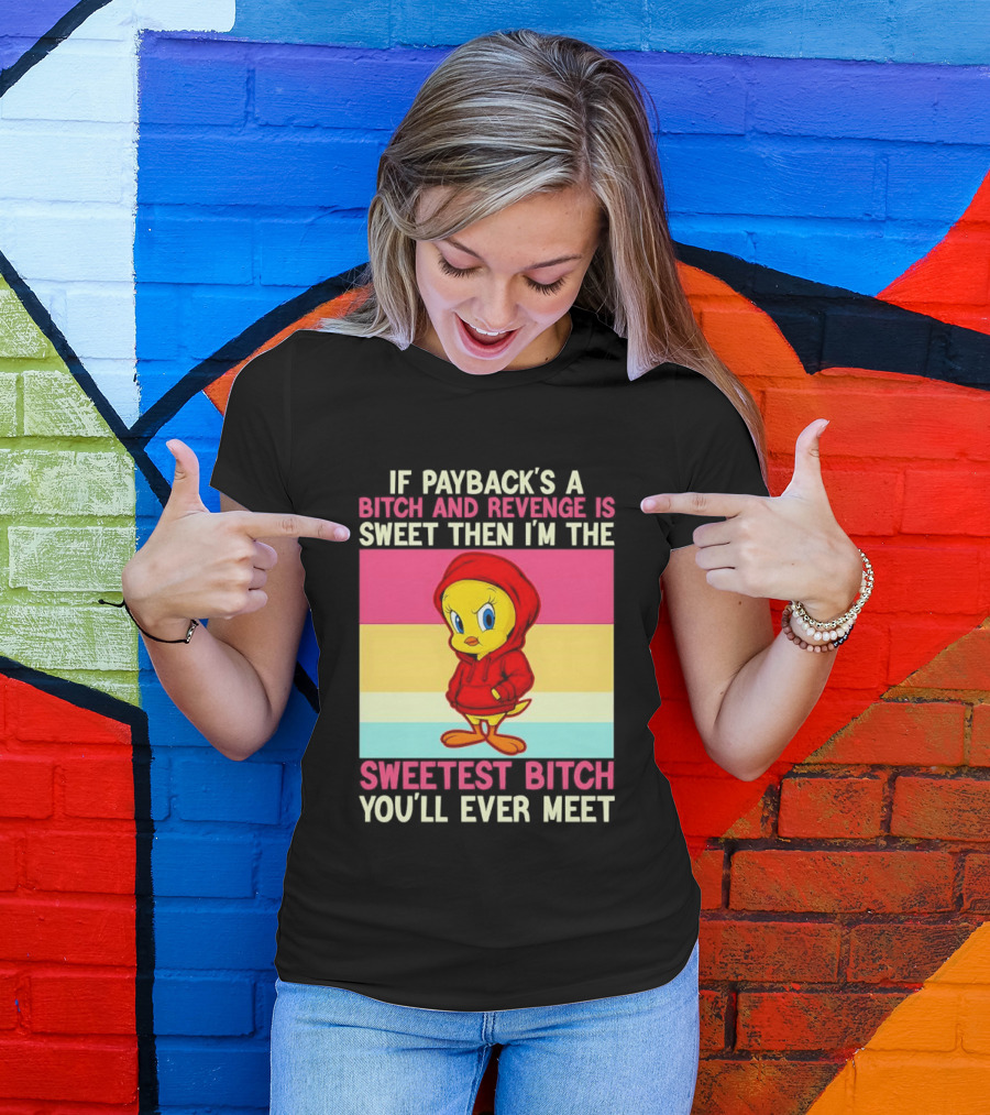 Tweety Bird If Payback's A Bitch And Revenge Is Sweet Then I'm The Sweetest Bitch You'll Ever Meet T-Shirt