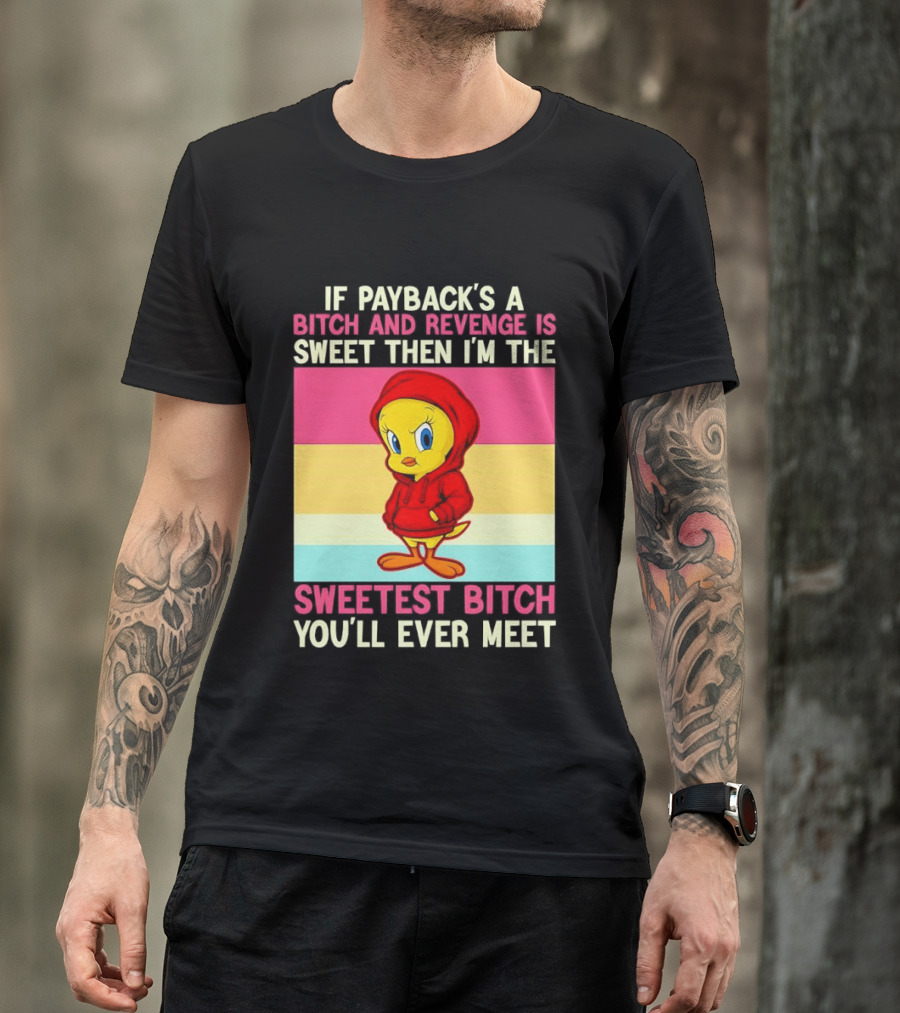 Tweety Bird If Payback's A Bitch And Revenge Is Sweet Then I'm The Sweetest Bitch You'll Ever Meet T-Shirt