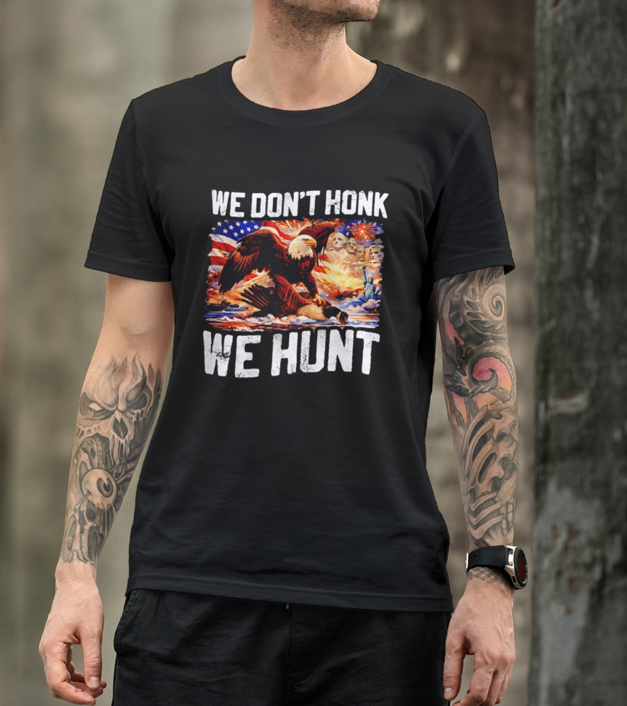 We Don't Honk We Hunt Eagle American Flag Mount Rushmore Statue Of Liberty T-Shirt