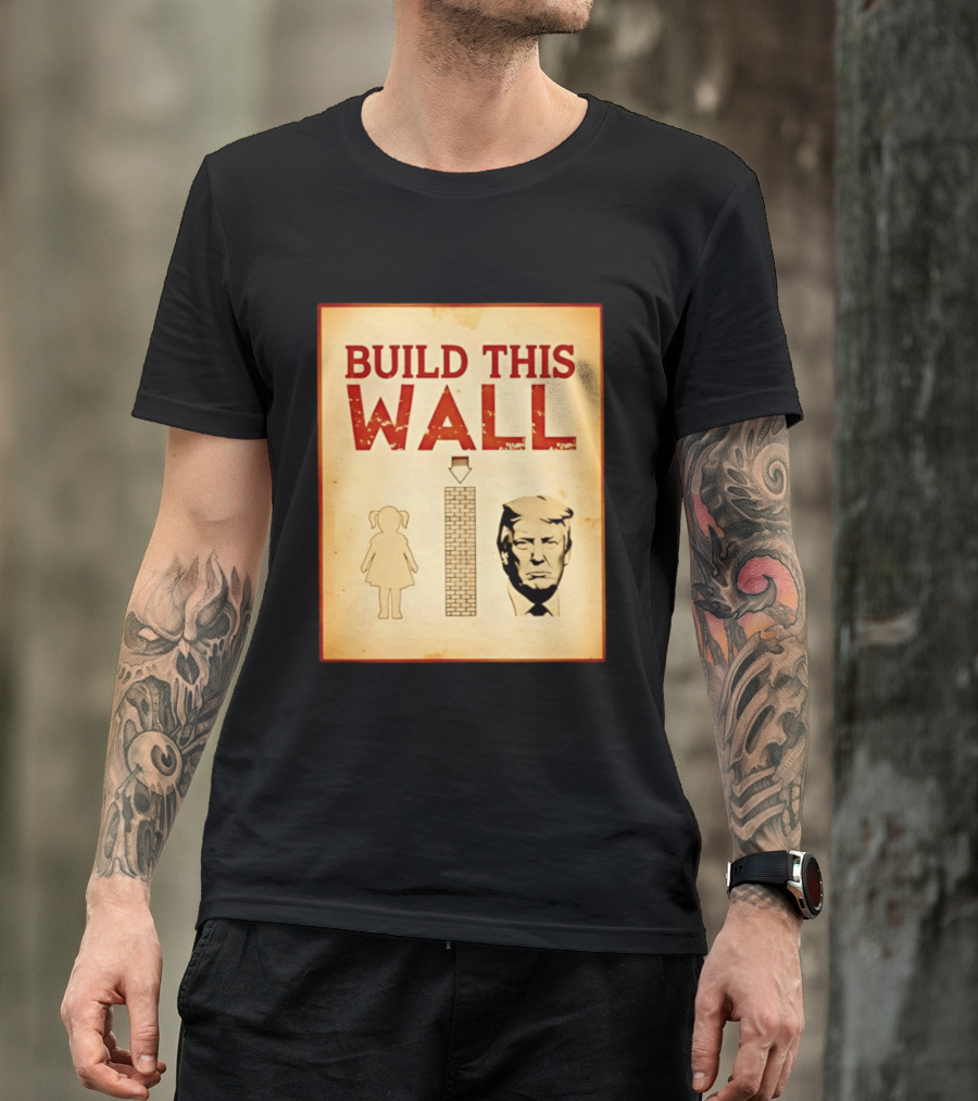 Build This Wall Anti Trump Political Satire T-Shirt