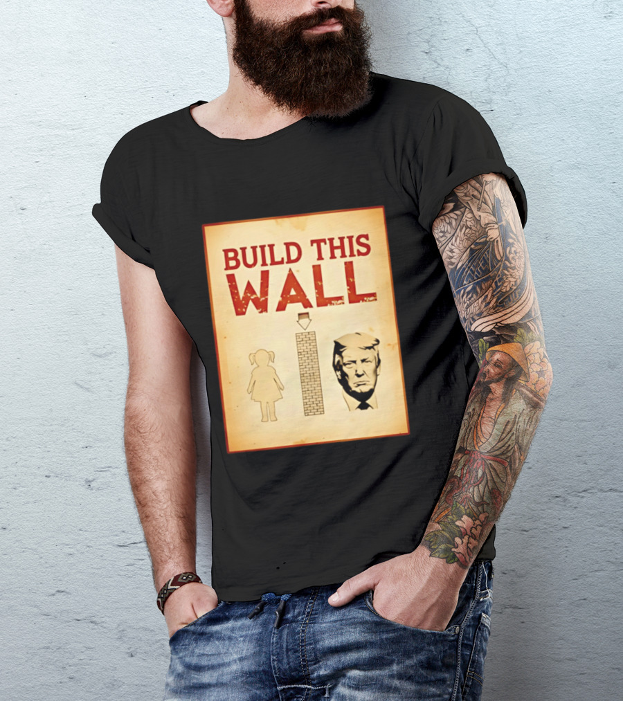 Build This Wall Anti Trump Political Satire T-Shirt