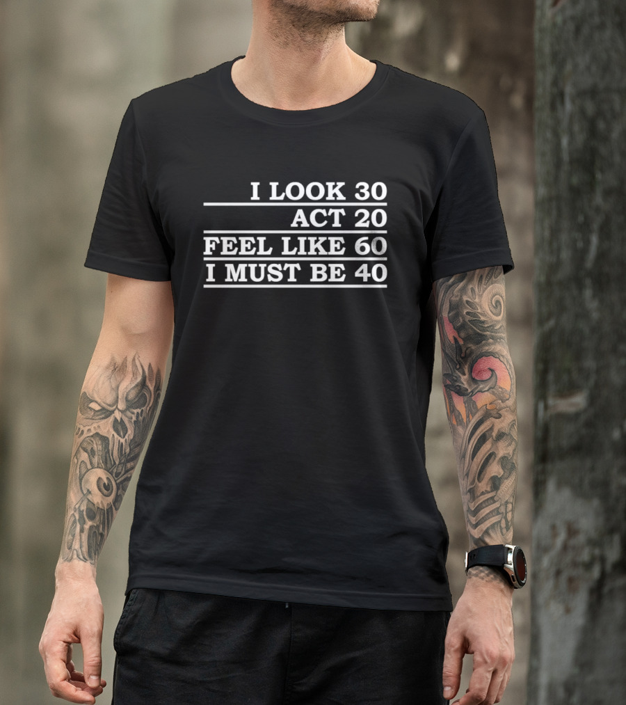 I Look 30 Act 20 Feel Like 60 I Must Be 40 Vintage Birthday Humor T-Shirt