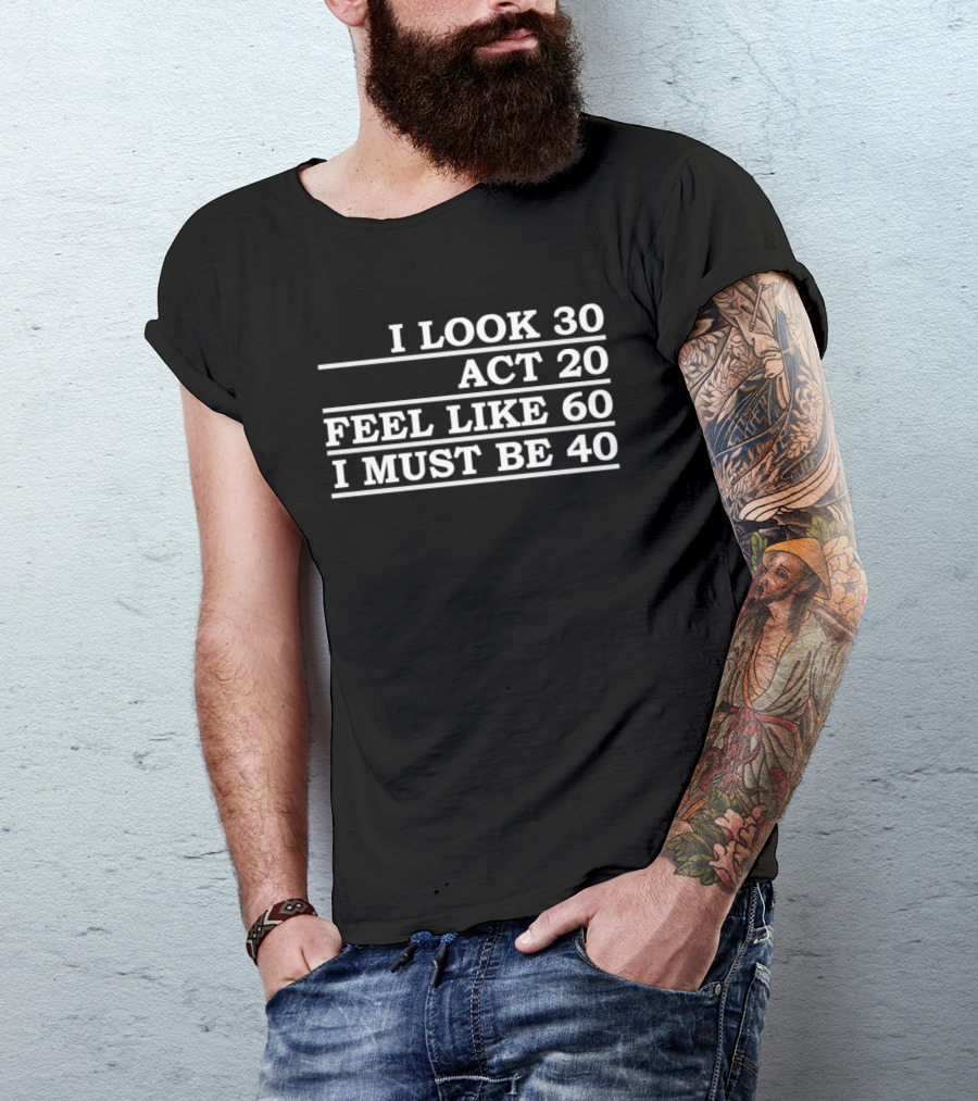 I Look 30 Act 20 Feel Like 60 I Must Be 40 Vintage Birthday Humor T-Shirt