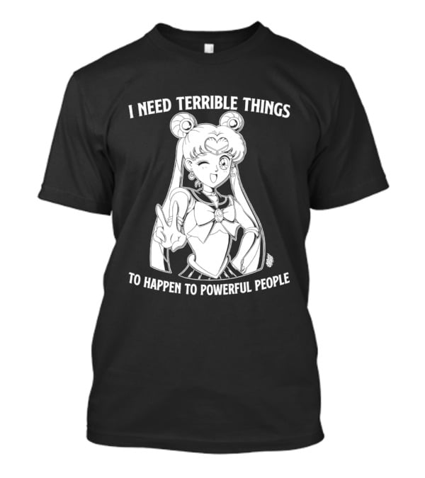 I Need Terrible Things To Happen To Powerful People Sailor Moon T-Shirt