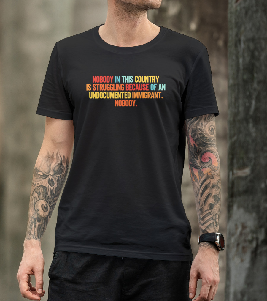 Nobody In This Country Is Struggling Because Of An Undocumented Immigrant Nobody T-Shirt
