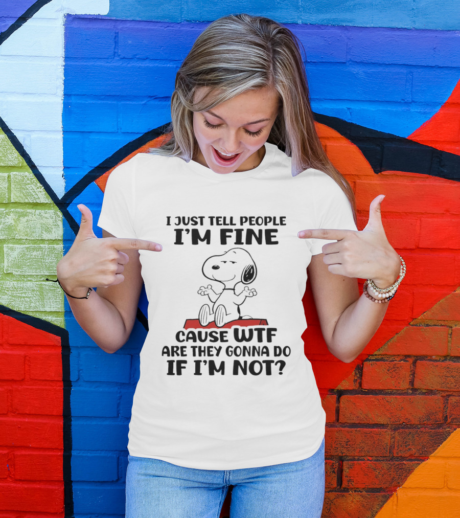 Snoopy I Just Tell People I'm Fine Cause WTF Are They Gonna Do If I'm Not Peanuts T-Shirt