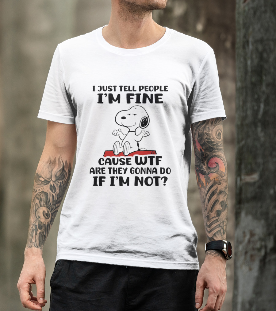 Snoopy I Just Tell People I'm Fine Cause WTF Are They Gonna Do If I'm Not Peanuts T-Shirt