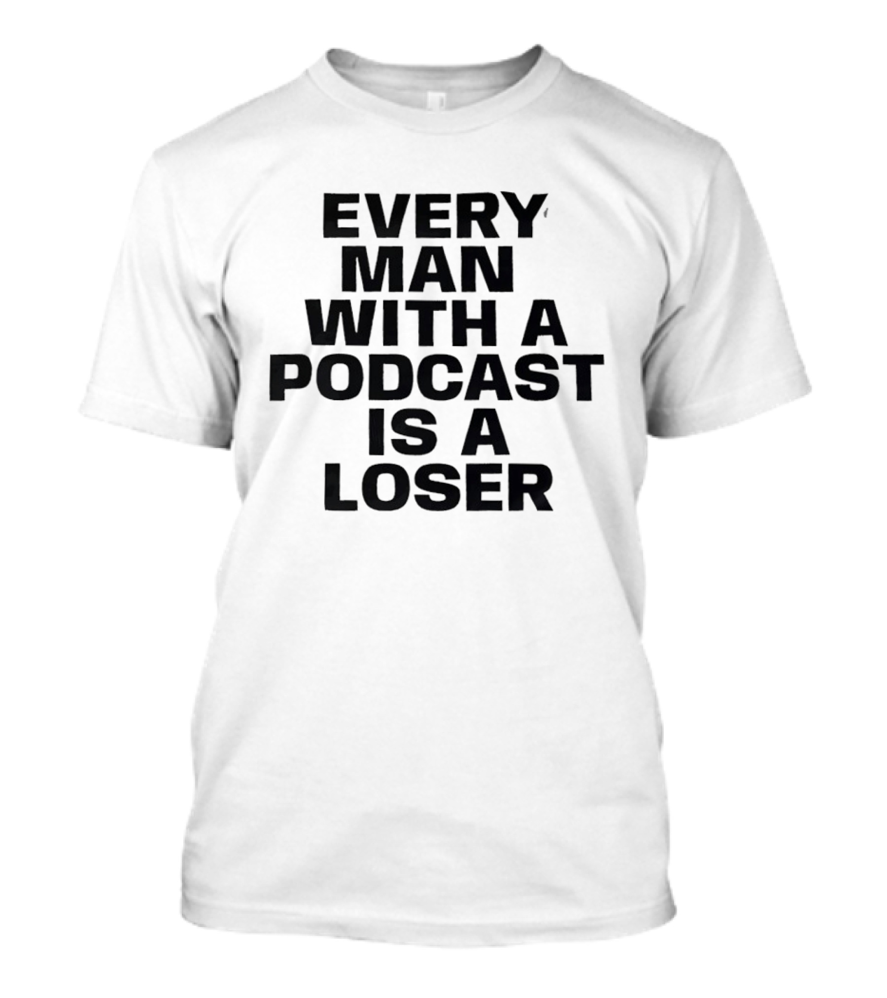 Every Man With A Podcast Is A Loser T-Shirt