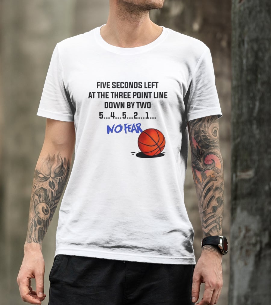 Five Seconds Left At The Three Point Line Down By Two Basketball No Fear T-Shirt